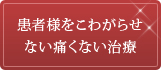 患者様をこわがらせない痛くない治療