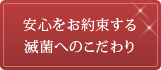 安心をお約束する滅菌へのこだわり