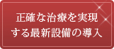 正確な治療を実現する最新設備の導入