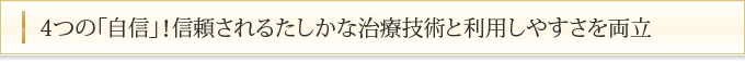 4つの「自信」！信頼されるたしかな治療技術と利用しやすさを両立