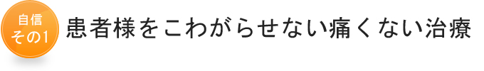 自信その1　患者様をこわがらせない痛くない治療