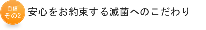 自信その2　安心をお約束する滅菌へのこだわり