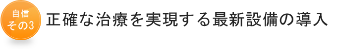 自信その3　正確な治療を実現する最新設備の導入
