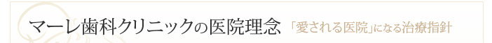 マーレ歯科クリニックの医院理念 「愛される医院」になる治療指針