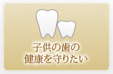子供の歯の健康を守りたい