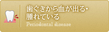 歯ぐきから血が出る・腫れている