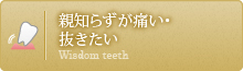 親知らずが痛い・抜きたい