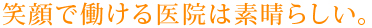 笑顔で働ける医院は素晴らしい。