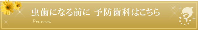 虫歯になる前に　予防歯科はこちら