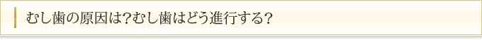 むし歯の原因は？むし歯はどう進行する？