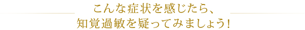 こんな症状を感じたら、知覚過敏を疑ってみましょう！