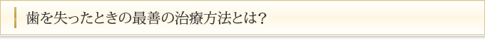 歯を失ったときの最善の治療方法とは？