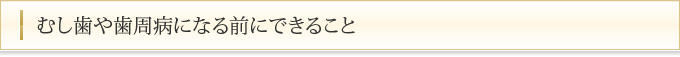 むし歯や歯周病になる前にできること